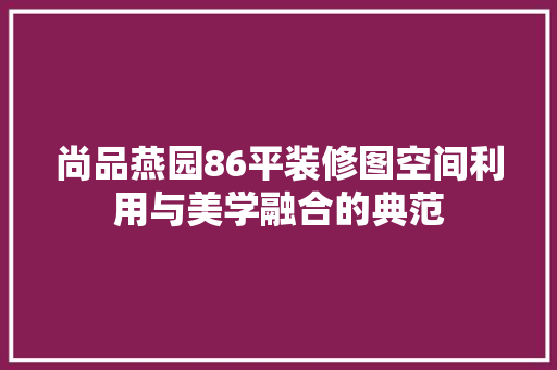 尚品燕园86平装修图空间利用与美学融合的典范