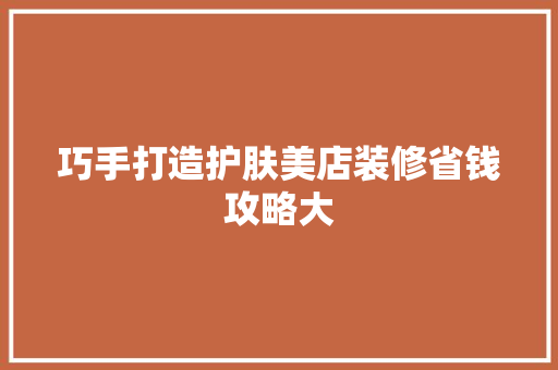 巧手打造护肤美店装修省钱攻略大