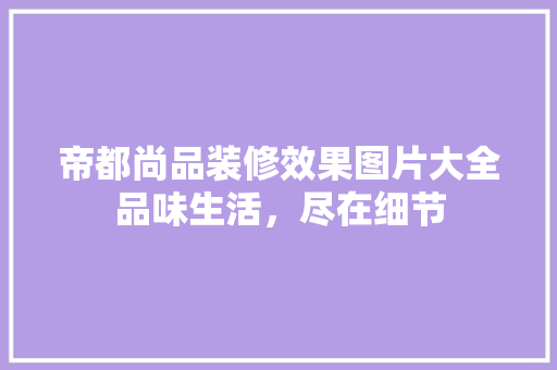 帝都尚品装修效果图片大全品味生活，尽在细节