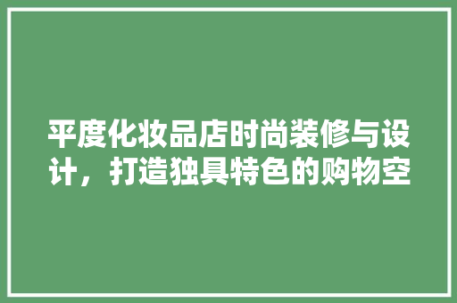 平度化妆品店时尚装修与设计，打造独具特色的购物空间