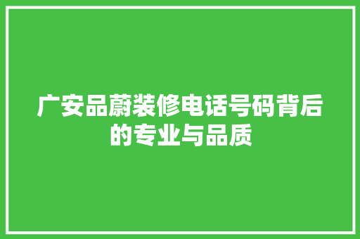 广安品蔚装修电话号码背后的专业与品质
