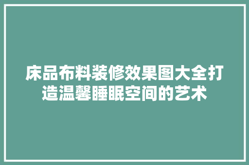 床品布料装修效果图大全打造温馨睡眠空间的艺术