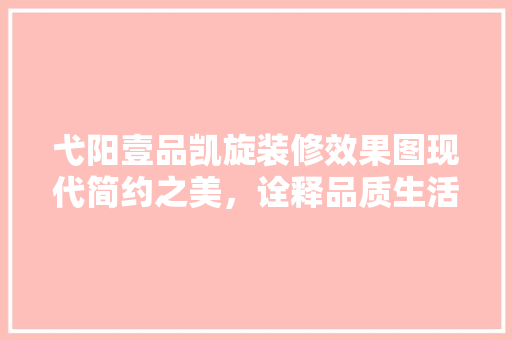 弋阳壹品凯旋装修效果图现代简约之美，诠释品质生活新风尚