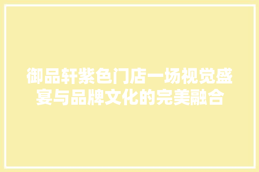御品轩紫色门店一场视觉盛宴与品牌文化的完美融合