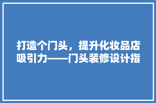打造个门头，提升化妆品店吸引力——门头装修设计指南