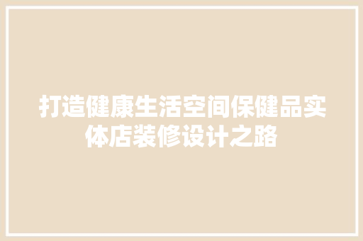 打造健康生活空间保健品实体店装修设计之路