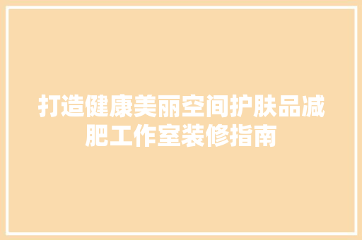 打造健康美丽空间护肤品减肥工作室装修指南