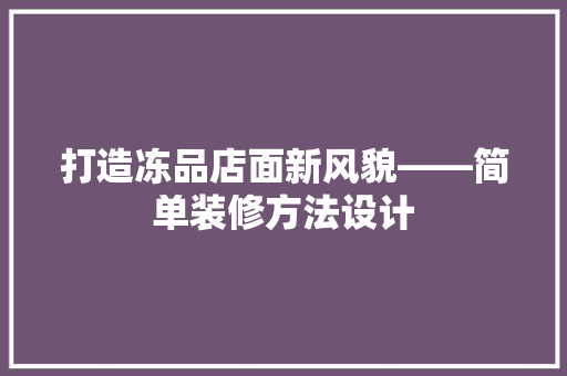 打造冻品店面新风貌——简单装修方法设计