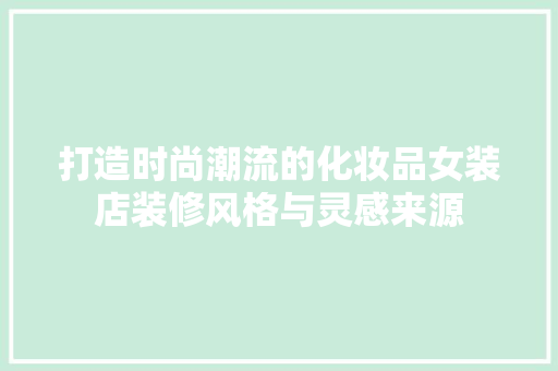 打造时尚潮流的化妆品女装店装修风格与灵感来源