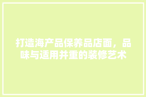 打造海产品保养品店面，品味与适用并重的装修艺术