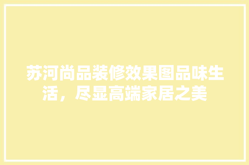 苏河尚品装修效果图品味生活，尽显高端家居之美