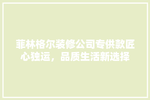 菲林格尔装修公司专供款匠心独运，品质生活新选择