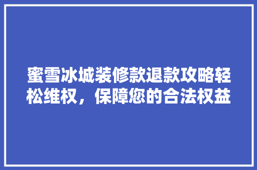 蜜雪冰城装修款退款攻略轻松维权，保障您的合法权益