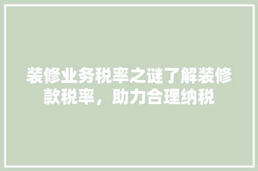 装修业务税率之谜了解装修款税率，助力合理纳税