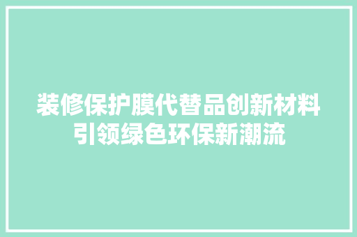 装修保护膜代替品创新材料引领绿色环保新潮流
