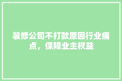 装修公司不打款原因行业痛点，保障业主权益