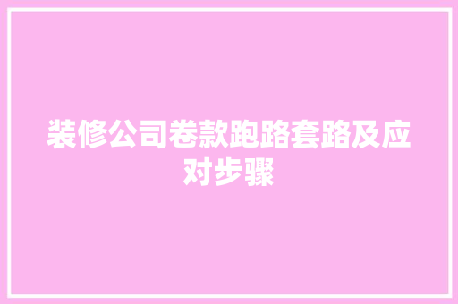 装修公司卷款跑路套路及应对步骤