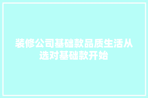 装修公司基础款品质生活从选对基础款开始