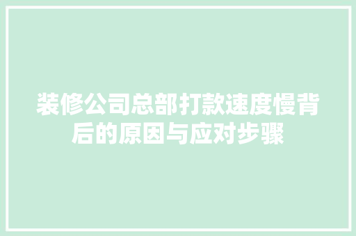 装修公司总部打款速度慢背后的原因与应对步骤