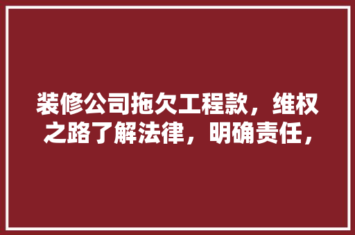 装修公司拖欠工程款，维权之路了解法律，明确责任，寻求专业帮助