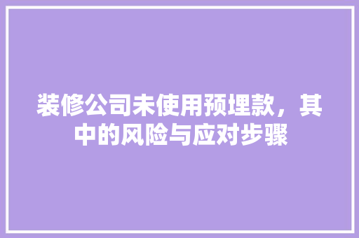 装修公司未使用预埋款，其中的风险与应对步骤