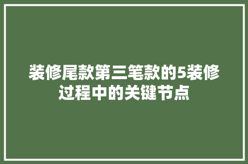 装修尾款第三笔款的5装修过程中的关键节点