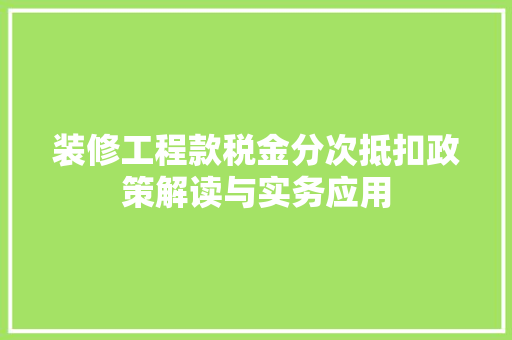 装修工程款税金分次抵扣政策解读与实务应用