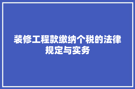装修工程款缴纳个税的法律规定与实务