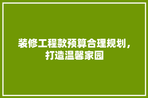装修工程款预算合理规划，打造温馨家园