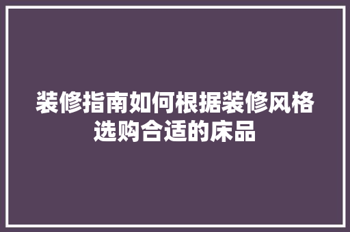 装修指南如何根据装修风格选购合适的床品