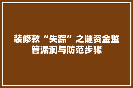 装修款“失踪”之谜资金监管漏洞与防范步骤