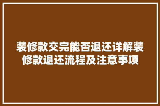 装修款交完能否退还详解装修款退还流程及注意事项