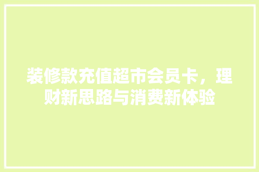 装修款充值超市会员卡，理财新思路与消费新体验