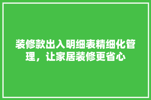 装修款出入明细表精细化管理，让家居装修更省心