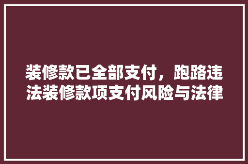 装修款已全部支付，跑路违法装修款项支付风险与法律维权