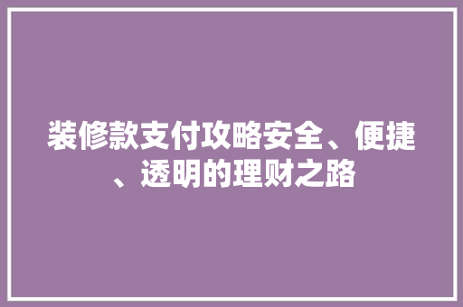 装修款支付攻略安全、便捷、透明的理财之路