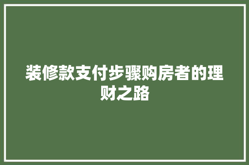 装修款支付步骤购房者的理财之路