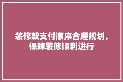 装修款支付顺序合理规划，保障装修顺利进行