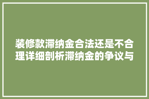 装修款滞纳金合法还是不合理详细剖析滞纳金的争议与法律依据