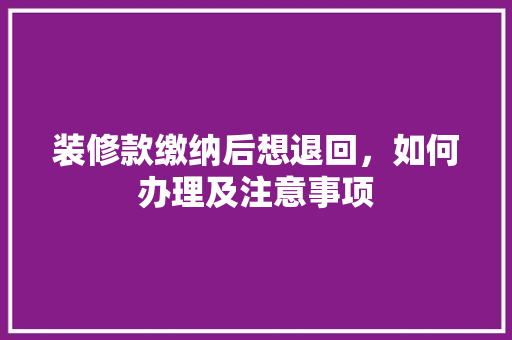 装修款缴纳后想退回，如何办理及注意事项
