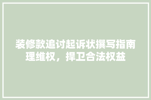 装修款追讨起诉状撰写指南理维权，捍卫合法权益