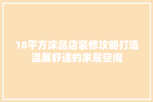 18平方床品店装修攻略打造温馨舒适的家居空间