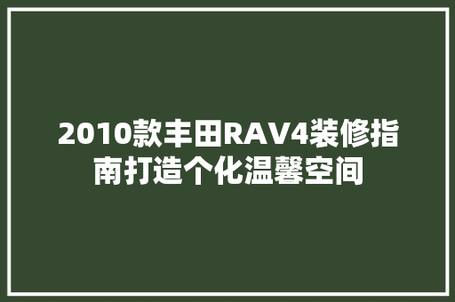 2010款丰田RAV4装修指南打造个化温馨空间