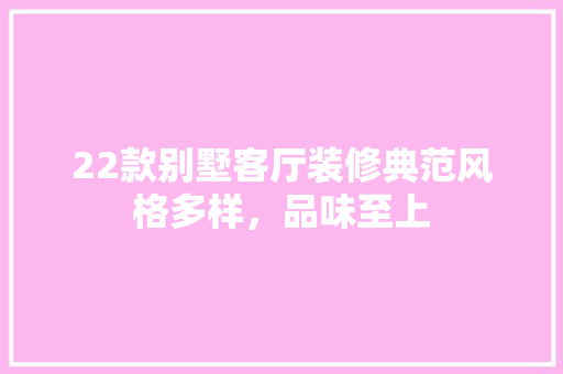 22款别墅客厅装修典范风格多样，品味至上