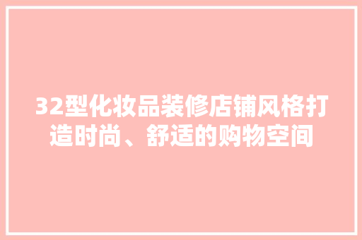 32型化妆品装修店铺风格打造时尚、舒适的购物空间