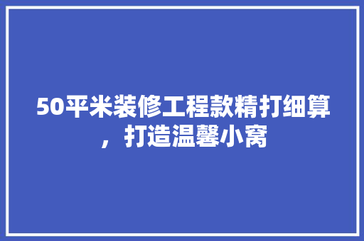 50平米装修工程款精打细算，打造温馨小窝