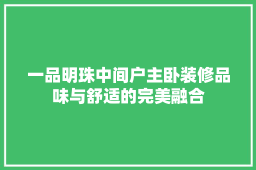 一品明珠中间户主卧装修品味与舒适的完美融合