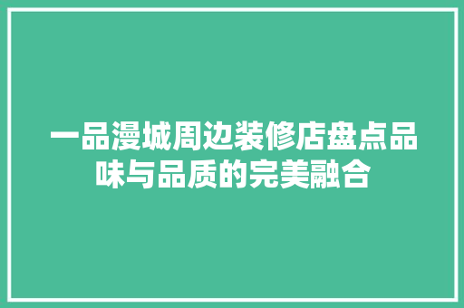 一品漫城周边装修店盘点品味与品质的完美融合