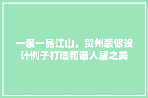 一袭一品江山，贺州装修设计例子打造和谐人居之美
