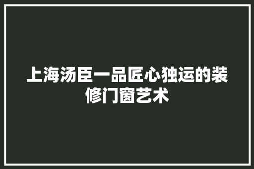 上海汤臣一品匠心独运的装修门窗艺术